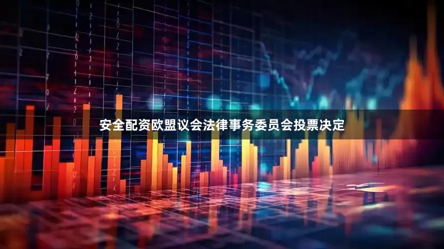 安全配资欧盟议会法律事务委员会投票决定