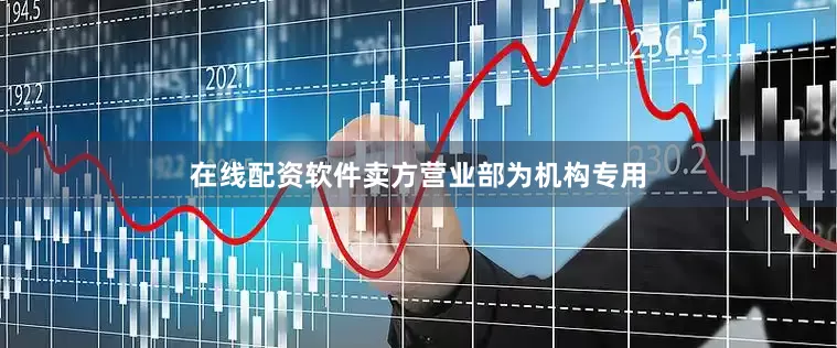 在线配资软件卖方营业部为机构专用